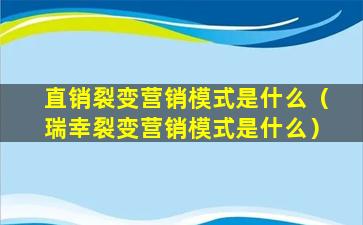 直销裂变营销模式是什么（瑞幸裂变营销模式是什么）