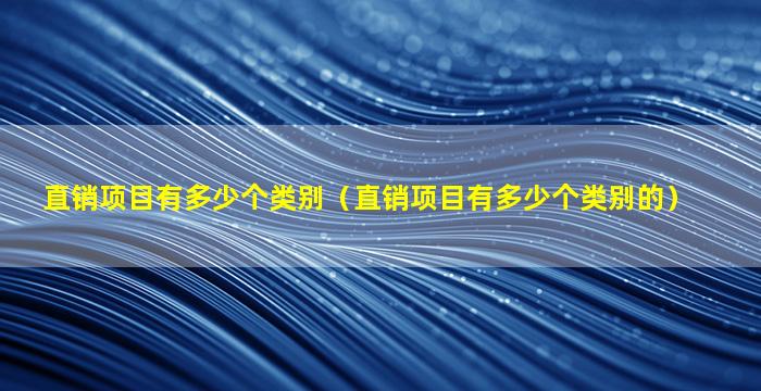 直销项目有多少个类别（直销项目有多少个类别的）