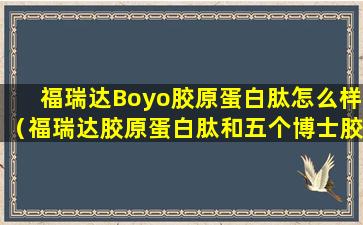 福瑞达Boyo胶原蛋白肽怎么样（福瑞达胶原蛋白肽和五个博士胶原蛋白肽）