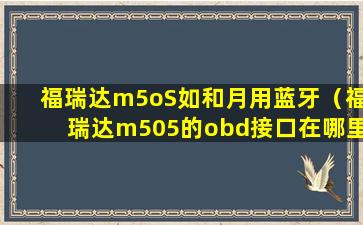 福瑞达m5oS如和月用蓝牙（福瑞达m505的obd接口在哪里）