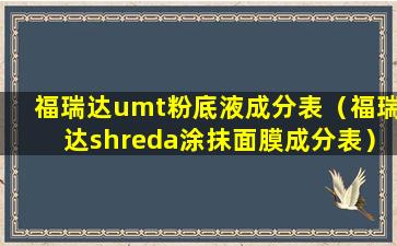 福瑞达umt粉底液成分表（福瑞达shreda涂抹面膜成分表）