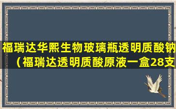 福瑞达华熙生物玻璃瓶透明质酸钠（福瑞达透明质酸原液一盒28支多少钱）