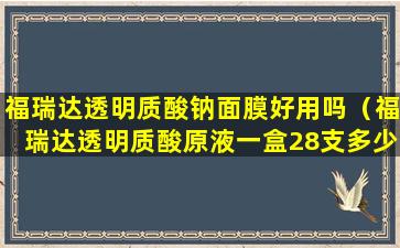 福瑞达透明质酸钠面膜好用吗（福瑞达透明质酸原液一盒28支多少钱）