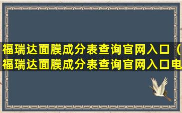 福瑞达面膜成分表查询官网入口（福瑞达面膜成分表查询官网入口电话）