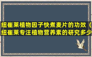 纽崔莱植物因子快煮麦片的功效（纽崔莱专注植物营养素的研究多少年）