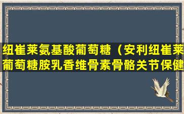 纽崔莱氨基酸葡萄糖（安利纽崔莱葡萄糖胺乳香维骨素骨骼关节保健健络精华）