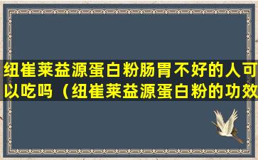 纽崔莱益源蛋白粉肠胃不好的人可以吃吗（纽崔莱益源蛋白粉的功效作用）