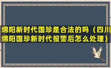 绵阳新时代国珍是合法的吗（四川绵阳国珍新时代报警后怎么处理）