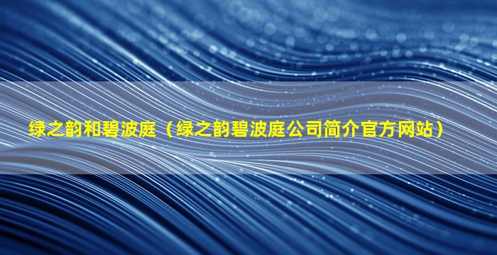 绿之韵和碧波庭（绿之韵碧波庭公司简介官方网站）