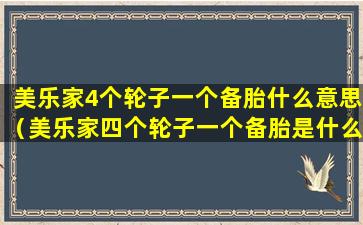 美乐家4个轮子一个备胎什么意思（美乐家四个轮子一个备胎是什么）