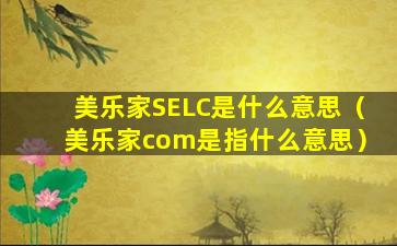 美乐家SELC是什么意思（美乐家com是指什么意思）