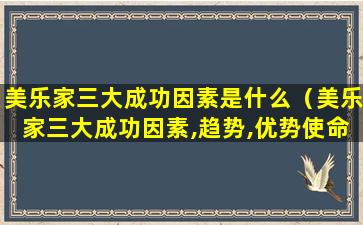 美乐家三大成功因素是什么（美乐家三大成功因素,趋势,优势使命）