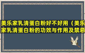 美乐家乳清蛋白粉好不好用（美乐家乳清蛋白粉的功效与作用及禁忌）