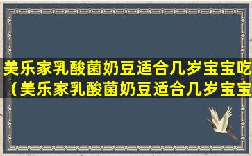 美乐家乳酸菌奶豆适合几岁宝宝吃（美乐家乳酸菌奶豆适合几岁宝宝吃呢）