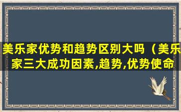 美乐家优势和趋势区别大吗（美乐家三大成功因素,趋势,优势使命笔记）