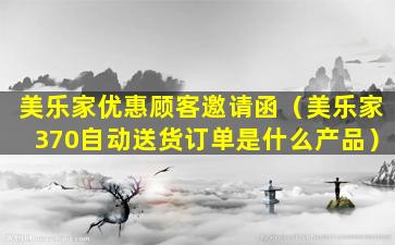 美乐家优惠顾客邀请函（美乐家370自动送货订单是什么产品）