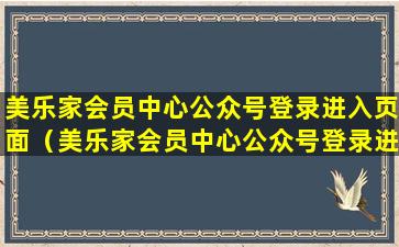 美乐家会员中心公众号登录进入页面（美乐家会员中心公众号登录进入页面没反应）