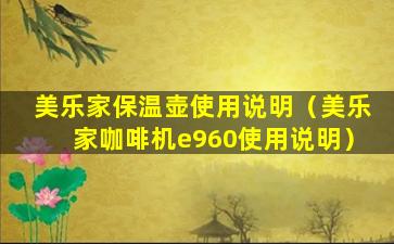 美乐家保温壶使用说明（美乐家咖啡机e960使用说明）