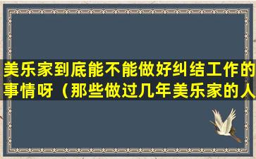 美乐家到底能不能做好纠结工作的事情呀（那些做过几年美乐家的人）