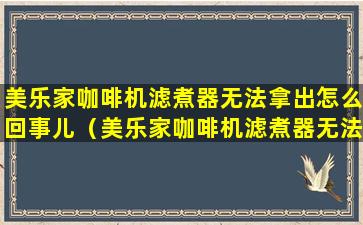 美乐家咖啡机滤煮器无法拿出怎么回事儿（美乐家咖啡机滤煮器无法拿出怎么回事儿呀）