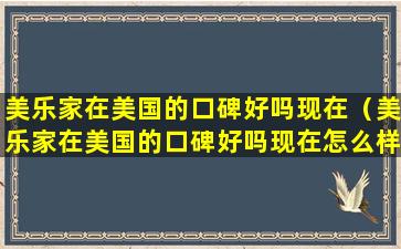 美乐家在美国的口碑好吗现在（美乐家在美国的口碑好吗现在怎么样）