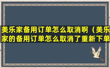 美乐家备用订单怎么取消啊（美乐家的备用订单怎么取消了重新下单）