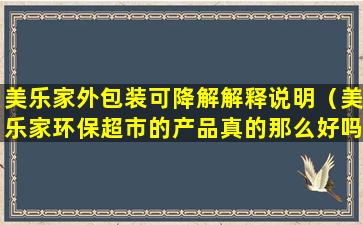 美乐家外包装可降解解释说明（美乐家环保超市的产品真的那么好吗）