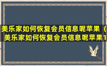 美乐家如何恢复会员信息呢苹果（美乐家如何恢复会员信息呢苹果13）