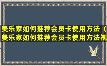 美乐家如何推荐会员卡使用方法（美乐家如何推荐会员卡使用方法视频）