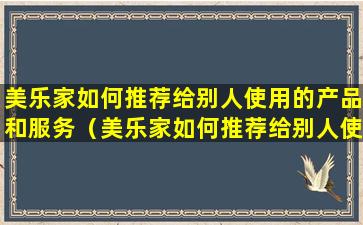 美乐家如何推荐给别人使用的产品和服务（美乐家如何推荐给别人使用的产品和服务类型）