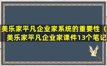 美乐家平凡企业家系统的重要性（美乐家平凡企业家课件13个笔记）