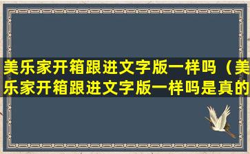 美乐家开箱跟进文字版一样吗（美乐家开箱跟进文字版一样吗是真的吗）