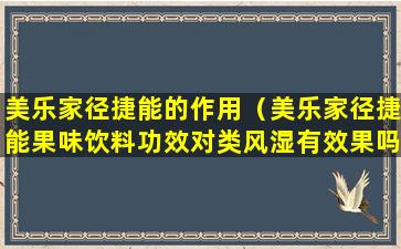 美乐家径捷能的作用（美乐家径捷能果味饮料功效对类风湿有效果吗）