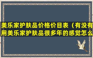 美乐家护肤品价格价目表（有没有用美乐家护肤品很多年的感觉怎么样）