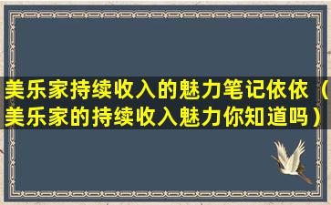 美乐家持续收入的魅力笔记依依（美乐家的持续收入魅力你知道吗）