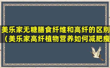 美乐家无糖膳食纤维和高纤的区别（美乐家高纤植物营养如何减肥瘦身）