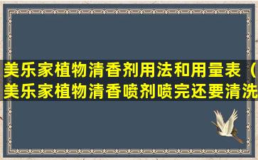 美乐家植物清香剂用法和用量表（美乐家植物清香喷剂喷完还要清洗吗）