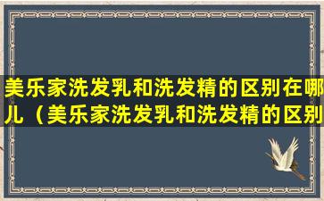 美乐家洗发乳和洗发精的区别在哪儿（美乐家洗发乳和洗发精的区别在哪儿啊）