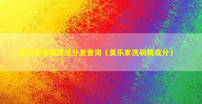 美乐家洗碗液成分表查询（美乐家洗碗精成分）