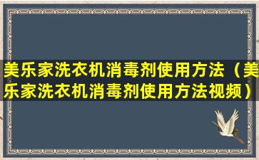 美乐家洗衣机消毒剂使用方法（美乐家洗衣机消毒剂使用方法视频）