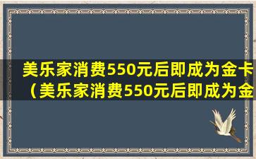 美乐家消费550元后即成为金卡（美乐家消费550元后即成为金卡会员）