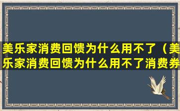 美乐家消费回馈为什么用不了（美乐家消费回馈为什么用不了消费券）