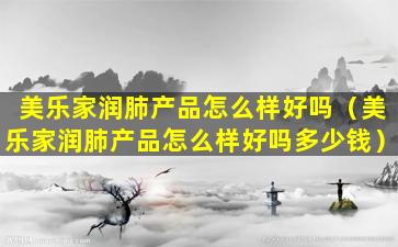 美乐家润肺产品怎么样好吗（美乐家润肺产品怎么样好吗多少钱）