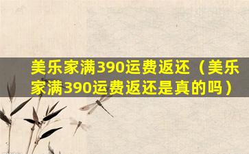 美乐家满390运费返还（美乐家满390运费返还是真的吗）