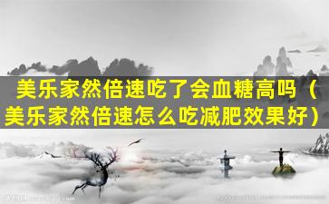 美乐家然倍速吃了会血糖高吗（美乐家然倍速怎么吃减肥效果好）