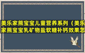 美乐家熊宝宝儿童营养系列（美乐家熊宝宝乳矿物盐软糖补钙效果怎么样）