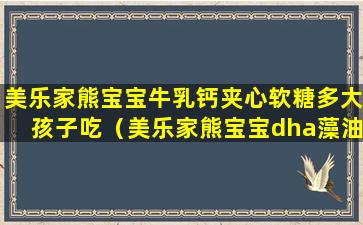 美乐家熊宝宝牛乳钙夹心软糖多大孩子吃（美乐家熊宝宝dha藻油软糖适合多大的孩子）