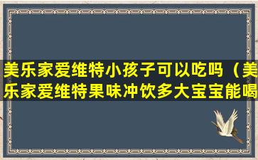 美乐家爱维特小孩子可以吃吗（美乐家爱维特果味冲饮多大宝宝能喝）