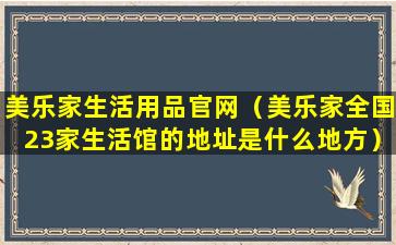 美乐家生活用品官网（美乐家全国23家生活馆的地址是什么地方）