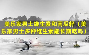 美乐家男士维生素和南瓜籽（美乐家男士多种维生素能长期吃吗）